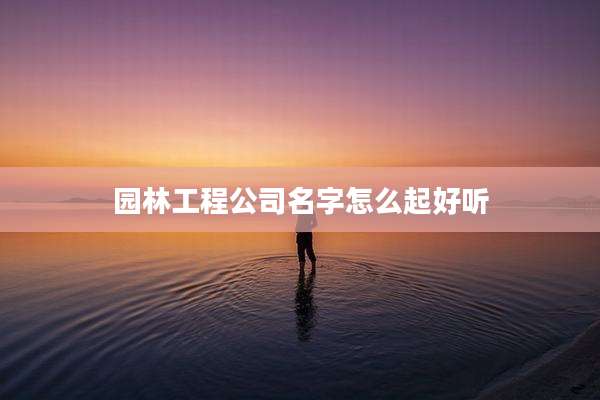 园林工程公司名字怎么起好听