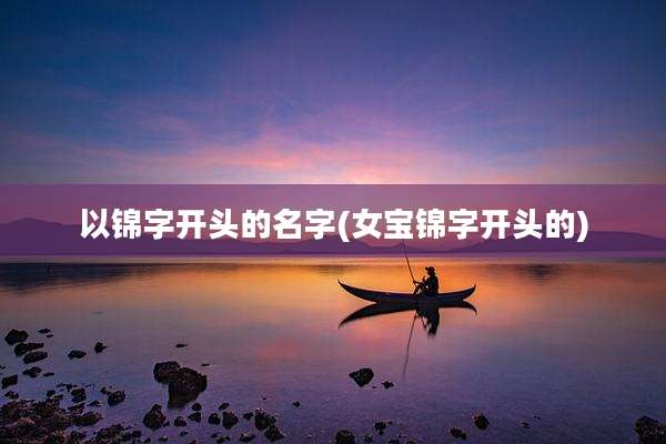 以锦字开头的名字(女宝锦字开头的)