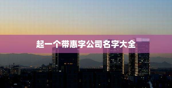 起一个带惠字公司名字大全