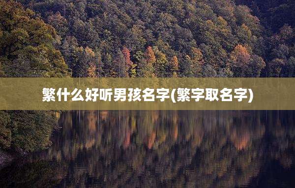 繁什么好听男孩名字(繁字取名字)