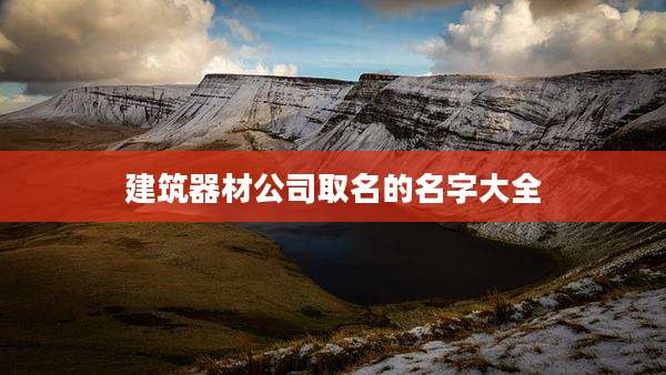 建筑器材公司取名的名字大全