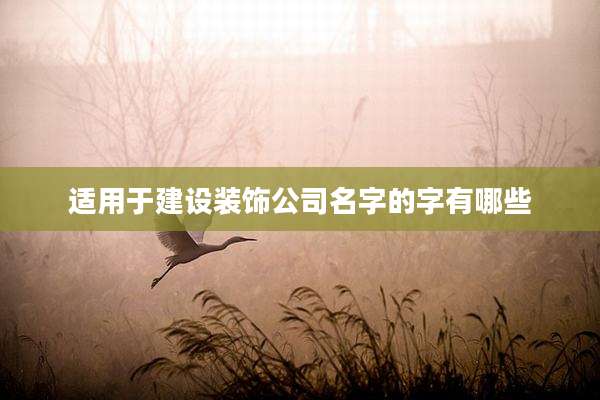 适用于建设装饰公司名字的字有哪些