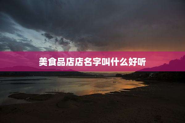 美食品店店名字叫什么好听