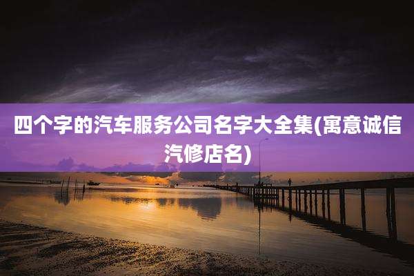 四个字的汽车服务公司名字大全集(寓意诚信汽修店名)