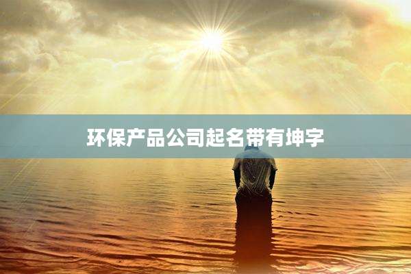 环保产品公司起名带有坤字