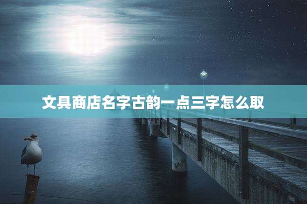 文具商店名字古韵一点三字怎么取