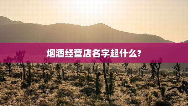 烟酒经营店名字起什么?
