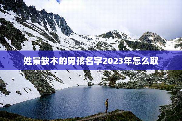 姓景缺木的男孩名字2023年怎么取