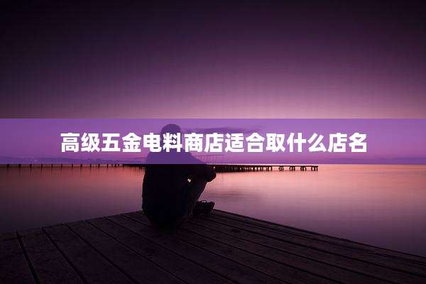 高级五金电料商店适合取什么店名