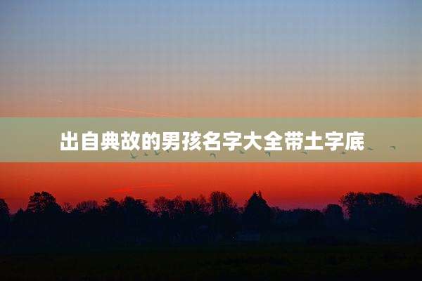 出自典故的男孩名字大全带土字底