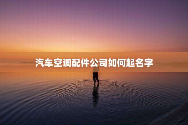 汽车空调配件公司如何起名字