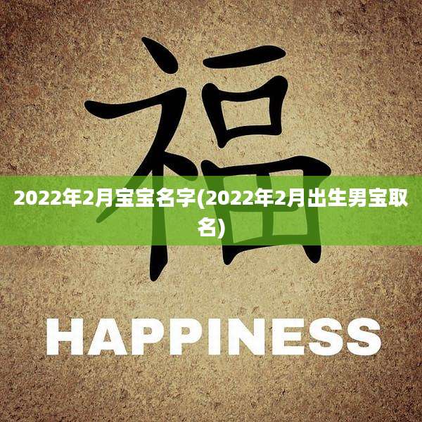2022年2月宝宝名字(2022年2月出生男宝取名)