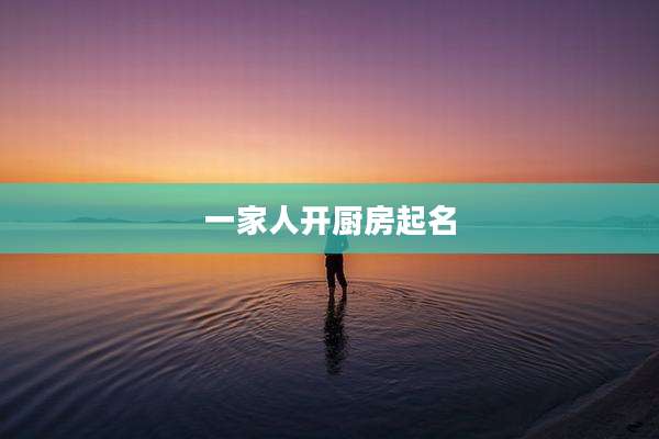 一家人开厨房起名
