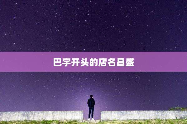 巴字开头的店名昌盛