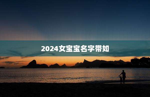 2024女宝宝名字带如