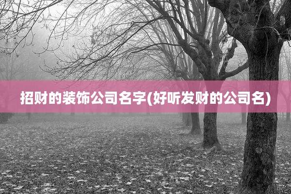 招财的装饰公司名字(好听发财的公司名)