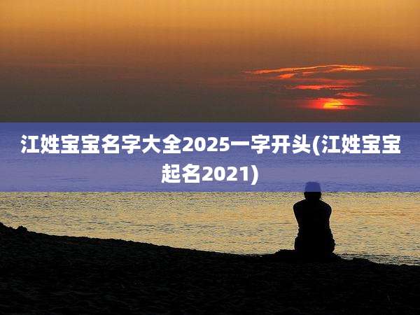 江姓宝宝名字大全2025一字开头(江姓宝宝起名2021)
