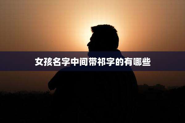 女孩名字中间带祁字的有哪些