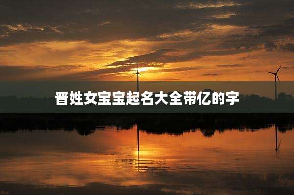 晋姓女宝宝起名大全带亿的字