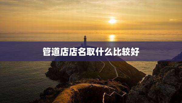 管道店店名取什么比较好