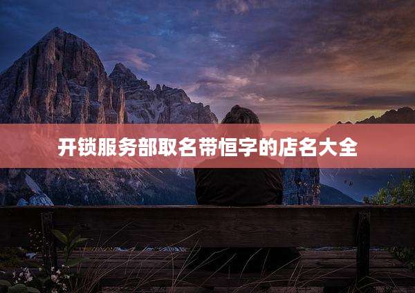 开锁服务部取名带恒字的店名大全
