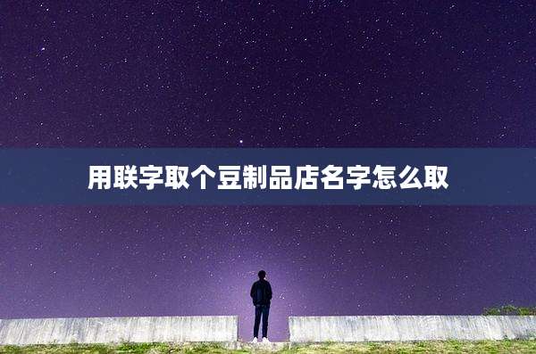用联字取个豆制品店名字怎么取