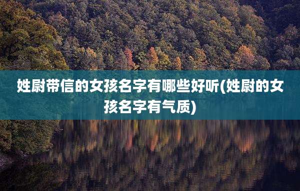 姓尉带信的女孩名字有哪些好听(姓尉的女孩名字有气质)