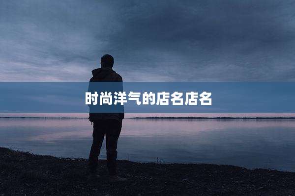 时尚洋气的店名店名