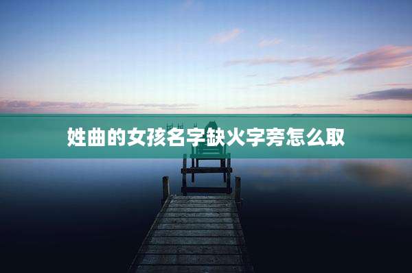 姓曲的女孩名字缺火字旁怎么取