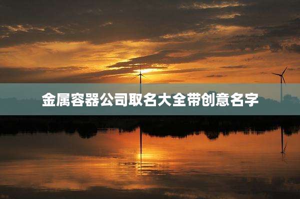 金属容器公司取名大全带创意名字
