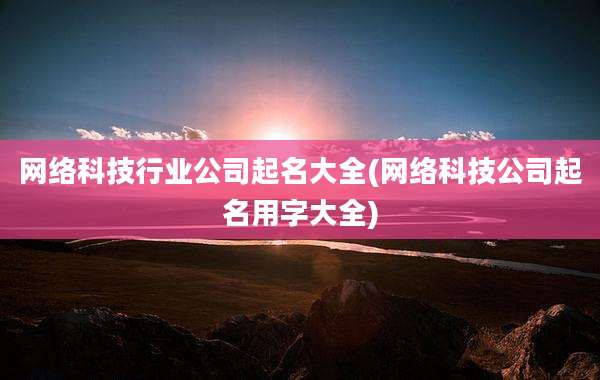 网络科技行业公司起名大全(网络科技公司起名用字大全)