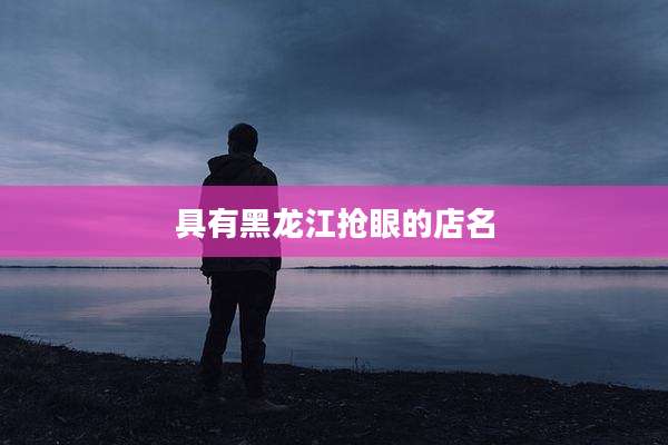 具有黑龙江抢眼的店名