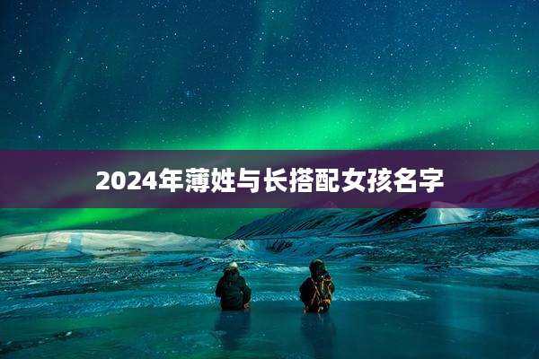 2024年薄姓与长搭配女孩名字