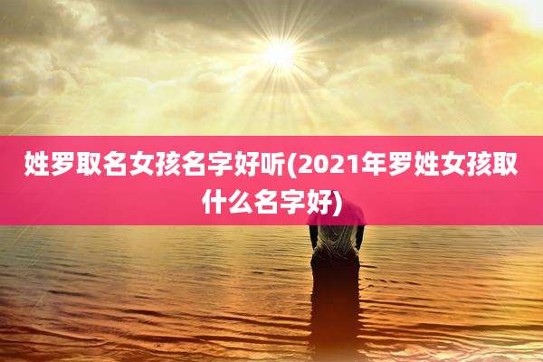 姓罗取名女孩名字好听(2021年罗姓女孩取什么名字好)