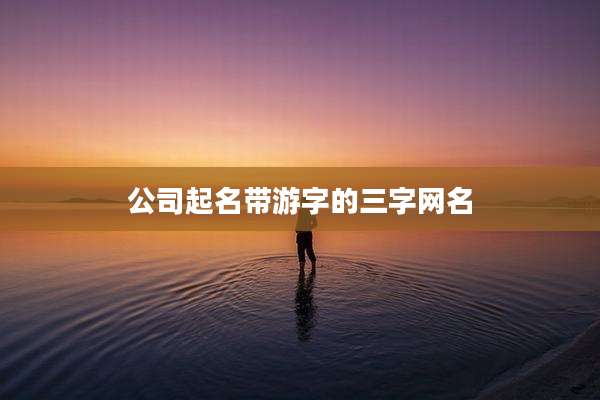 公司起名带游字的三字网名