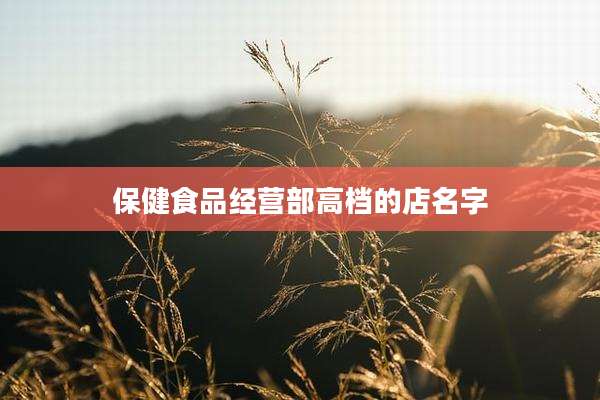 保健食品经营部高档的店名字