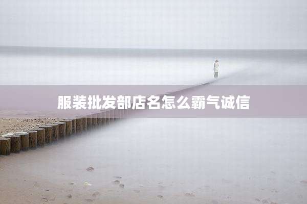 服装批发部店名怎么霸气诚信