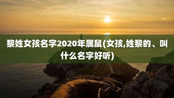 黎姓女孩名字2020年属鼠(女孩,姓黎的、叫什么名字好听)