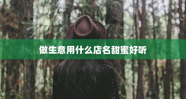 做生意用什么店名甜蜜好听