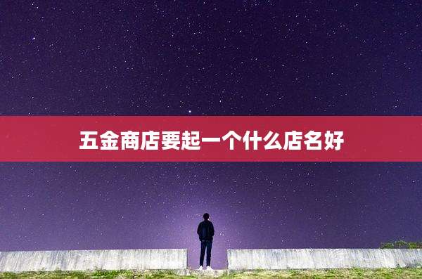 五金商店要起一个什么店名好