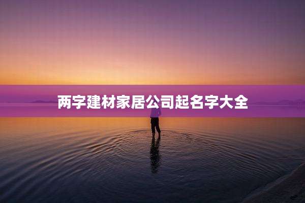 两字建材家居公司起名字大全