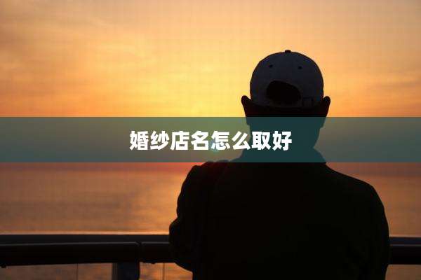 婚纱店名怎么取好