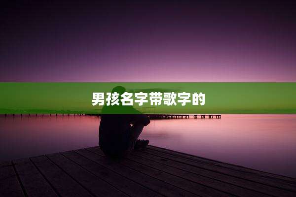 男孩名字带歌字的