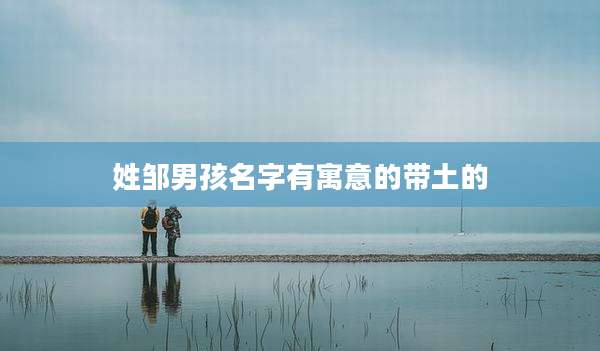 姓邹男孩名字有寓意的带土的