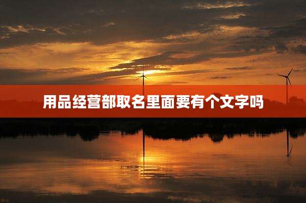 用品经营部取名里面要有个文字吗