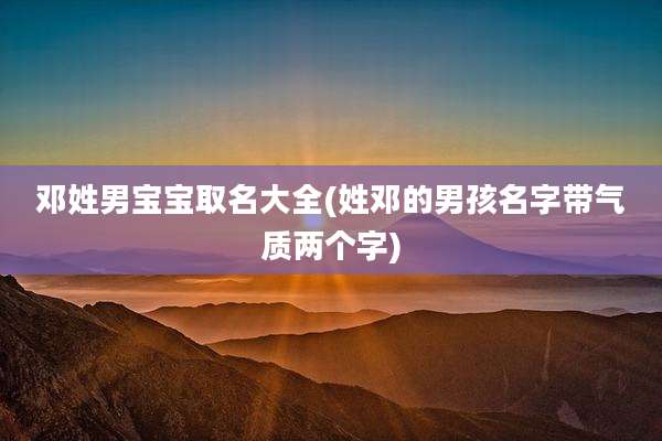 邓姓男宝宝取名大全(姓邓的男孩名字带气质两个字)