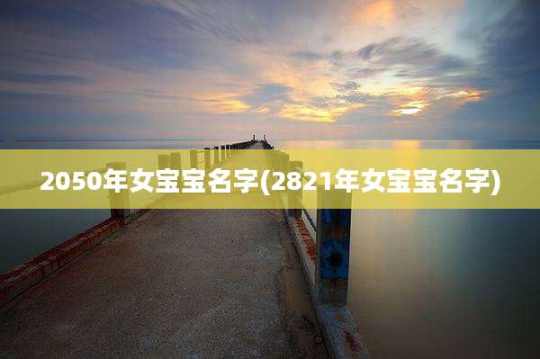 2050年女宝宝名字(2821年女宝宝名字)