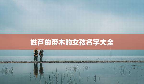 姓芦的带木的女孩名字大全
