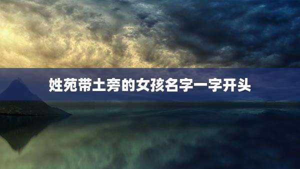 姓苑带土旁的女孩名字一字开头