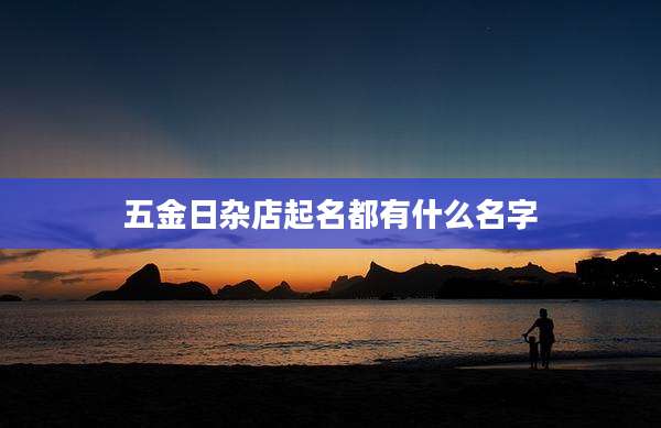 五金日杂店起名都有什么名字